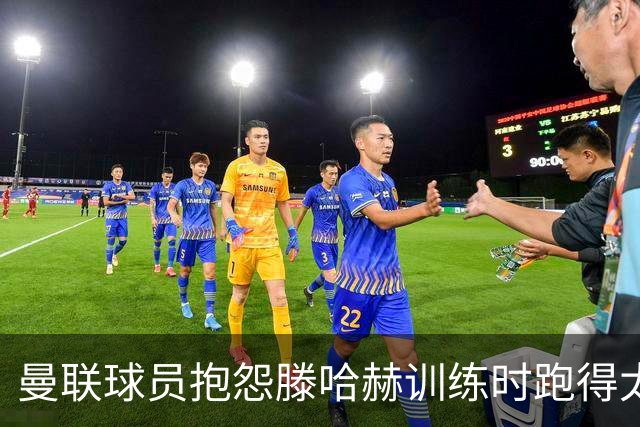 曼联球员抱怨滕哈赫训练时跑得太多